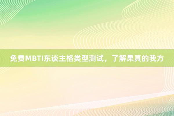 免费MBTI东谈主格类型测试，了解果真的我方
