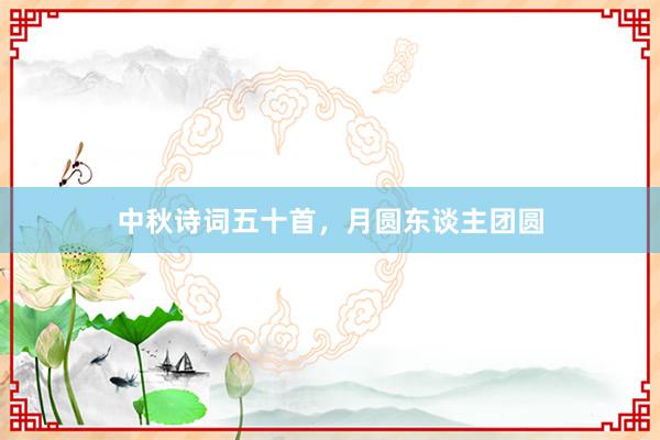 中秋诗词五十首,月圆东谈主团圆