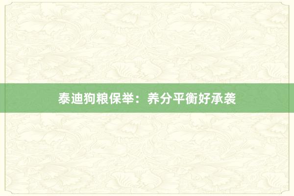 泰迪狗粮保举:养分平衡好承袭