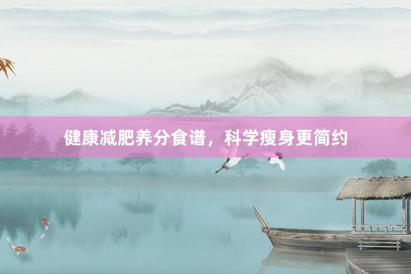 健康减肥养分食谱,科学瘦身更简约