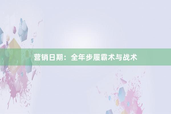 营销日期：全年步履霸术与战术